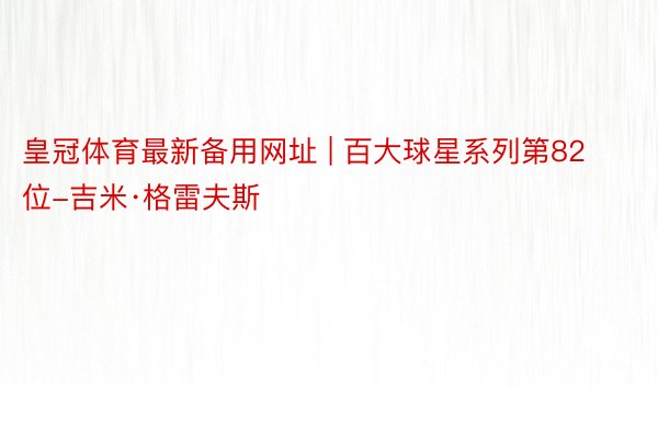 皇冠体育最新备用网址 | 百大球星系列第82位-吉米·格雷夫斯