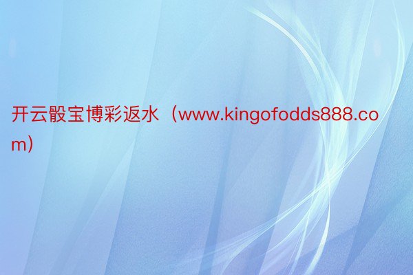开云骰宝博彩返水（www.kingofodds888.com）
