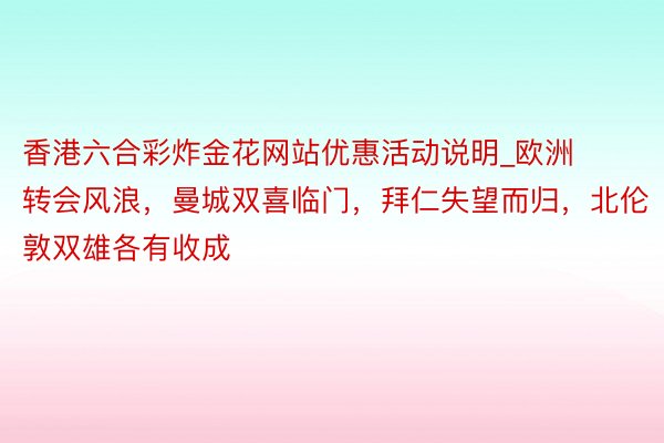 香港六合彩炸金花网站优惠活动说明_欧洲转会风浪，曼城双喜临门，拜仁失望而归，北伦敦双雄各有收成