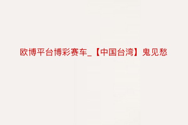 欧博平台博彩赛车_【中国台湾】鬼见愁