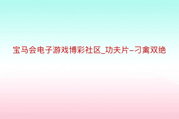 宝马会电子游戏博彩社区_功夫片-刁禽双绝