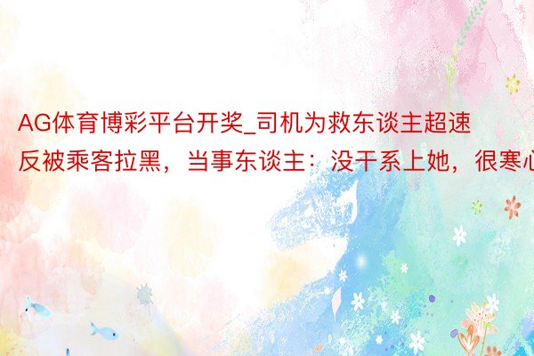 AG体育博彩平台开奖_司机为救东谈主超速反被乘客拉黑，当事东谈主：没干系上她，很寒心